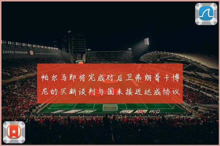 帕尔马即将完成对后卫弗朗哥卡博尼的买断谈判与国米接近达成协议