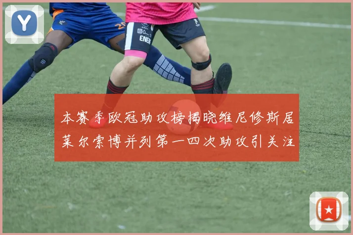 本赛季欧冠助攻榜揭晓维尼修斯居莱尔索博并列第一四次助攻引关注