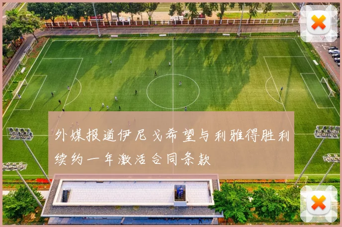外媒报道伊尼戈希望与利雅得胜利续约一年激活合同条款